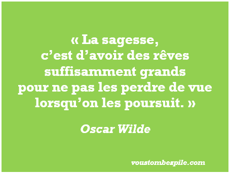 Une citation d'Oscar Wilde sur la sagesse : "La sagesse, c'est d'avoir des rêves suffisamment grands pour ne pas les perdre de vue lorsqu'on les poursuit."